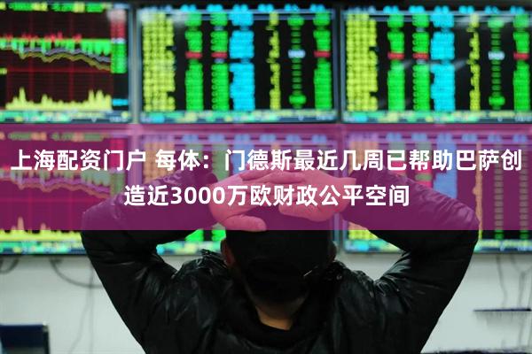 上海配资门户 每体：门德斯最近几周已帮助巴萨创造近3000万欧财政公平空间