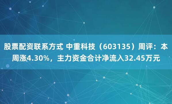 股票配资联系方式 中重科技（603135）周评：本周涨4.30%，主力资金合计净流入32.45万元