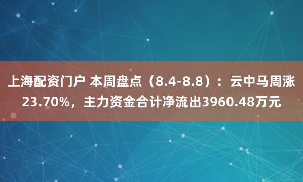 上海配资门户 本周盘点（8.4-8.8）：云中马周涨23.70%，主力资金合计净流出3960.48万元