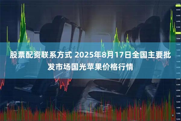 股票配资联系方式 2025年8月17日全国主要批发市场国光苹果价格行情