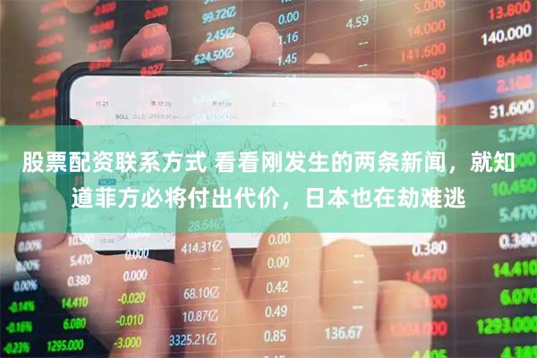 股票配资联系方式 看看刚发生的两条新闻，就知道菲方必将付出代价，日本也在劫难逃