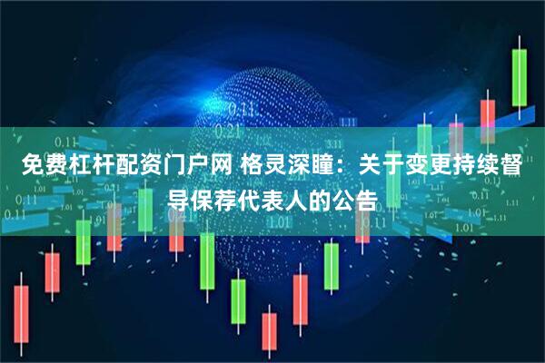 免费杠杆配资门户网 格灵深瞳：关于变更持续督导保荐代表人的公告