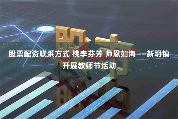 股票配资联系方式 桃李芬芳 师恩如海——新坍镇开展教师节活动