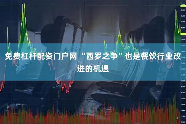 免费杠杆配资门户网 “西罗之争”也是餐饮行业改进的机遇