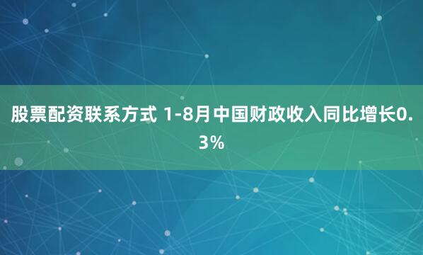 股票配资联系方式 1-8月中国财政收入同比增长0.3%
