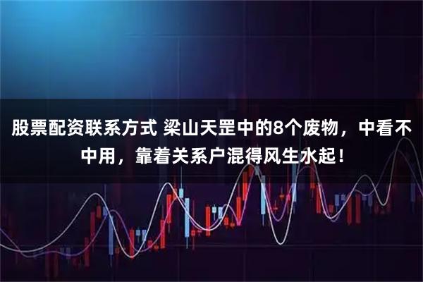 股票配资联系方式 梁山天罡中的8个废物，中看不中用，靠着关系户混得风生水起！