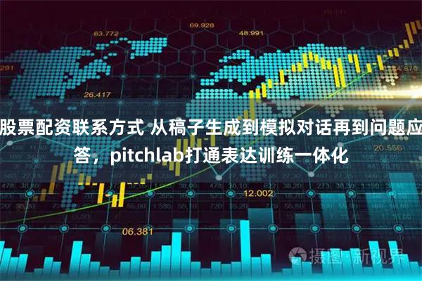 股票配资联系方式 从稿子生成到模拟对话再到问题应答，pitchlab打通表达训练一体化