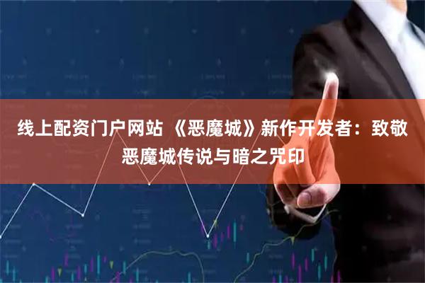 线上配资门户网站 《恶魔城》新作开发者：致敬恶魔城传说与暗之咒印
