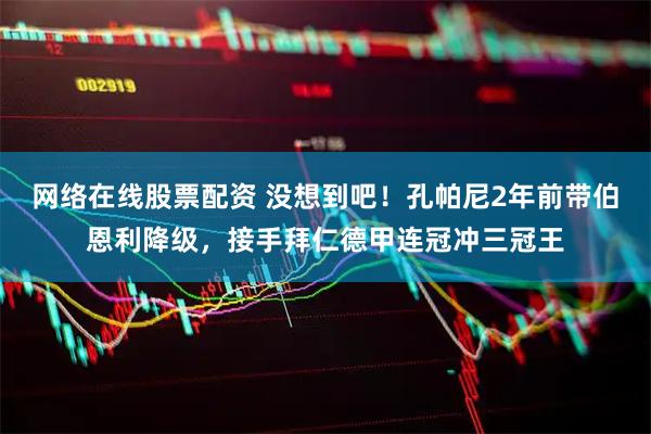 网络在线股票配资 没想到吧！孔帕尼2年前带伯恩利降级，接手拜仁德甲连冠冲三冠王